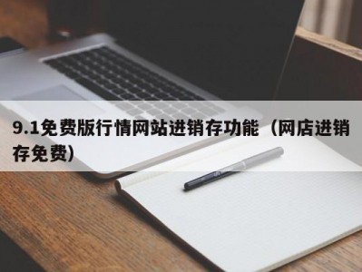 9.1免费版行情网站进销存功能（网店进销存免费）