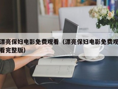 漂亮保妇电影免费观看（漂亮保妇电影免费观看完整版）