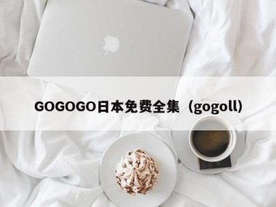 GOGOGO日本免费全集（gogoll）