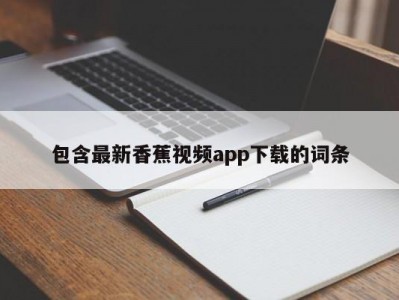 包含最新香蕉视频app下载的词条