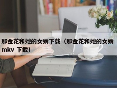 那金花和她的女婿下载（那金花和她的女婿 mkv 下载）