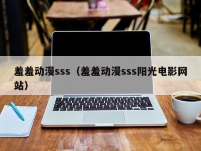 羞羞动漫sss（羞羞动漫sss阳光电影网站）