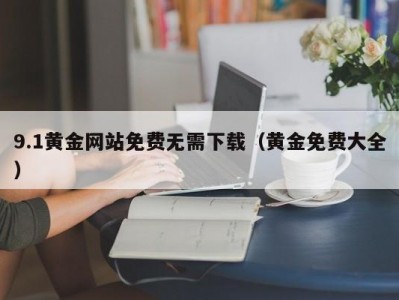 9.1黄金网站免费无需下载（黄金免费大全）