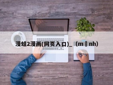漫蛙2漫画(网页入口)_（mạnh）