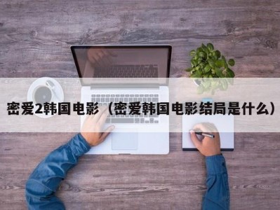 密爱2韩国电影（密爱韩国电影结局是什么）