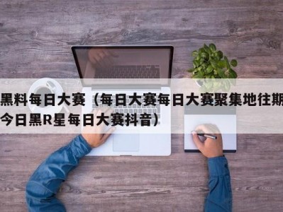 黑料每日大赛（每日大赛每日大赛聚集地往期今日黑R星每日大赛抖音）