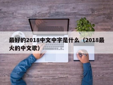 最好的2018中文中字是什么（2018最火的中文歌）