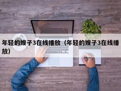 年轻的嫂子3在线播放（年轻的嫂子3在线播放）