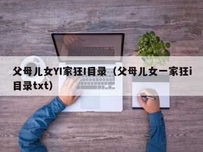 父母儿女YI家狂I目录（父母儿女一家狂i目录txt）