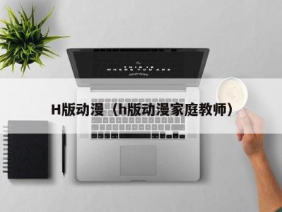 H版动漫（h版动漫家庭教师）