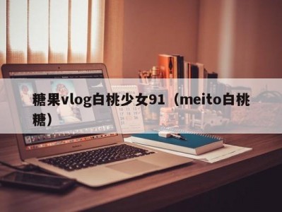 糖果vlog白桃少女91（meito白桃糖）