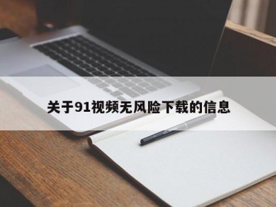 关于91视频无风险下载的信息