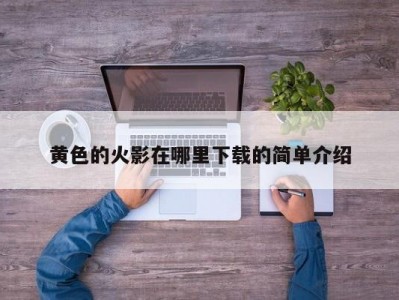 黄色的火影在哪里下载的简单介绍
