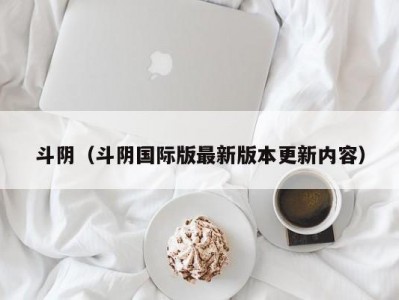 斗阴（斗阴国际版最新版本更新内容）