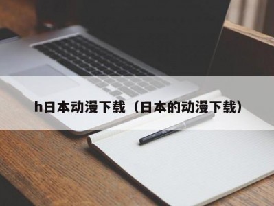 h日本动漫下载（日本的动漫下载）