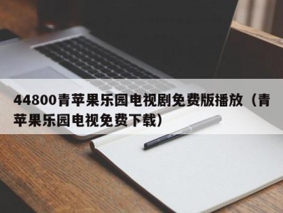44800青苹果乐园电视剧免费版播放（青苹果乐园电视免费下载）