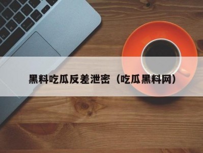 黑料吃瓜反差泄密（吃瓜黑料网）