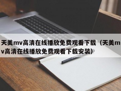 天美mv高清在线播放免费观看下载（天美mv高清在线播放免费观看下载安装）