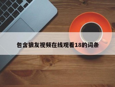 包含狼友视频在线观看18的词条