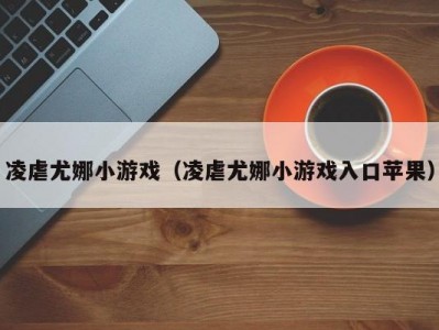 凌虐尤娜小游戏（凌虐尤娜小游戏入口苹果）