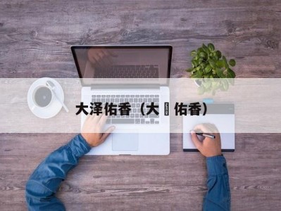 大泽佑香（大沢佑香）