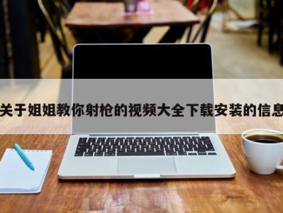 关于姐姐教你射枪的视频大全下载安装的信息