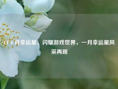 CF 6 月幸运星，闪耀游戏世界，一月幸运星风采再现