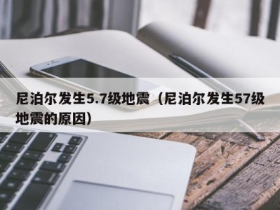 尼泊尔发生5.7级地震（尼泊尔发生57级地震的原因）
