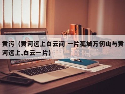 黄污（黄河远上白云间 一片孤城万仞山与黄河远上,白云一片）