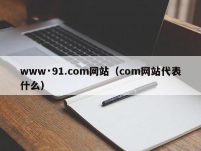 www·91.com网站（com网站代表什么）
