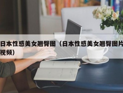 日本性感美女翘臀图（日本性感美女翘臀图片视频）
