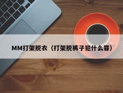 MM打架脱衣（打架脱裤子犯什么罪）