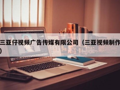 三亚仔视频广告传媒有限公司（三亚视频制作）