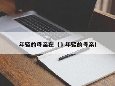 年轻的母亲在（ 年轻的母亲）