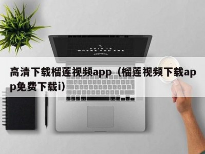 高清下载榴莲视频app（榴莲视频下载app免费下载i）