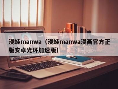 漫蛙manwa（漫蛙manwa漫画官方正版安卓光环加速版）