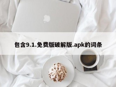包含9.1.免费版破解版.apk的词条