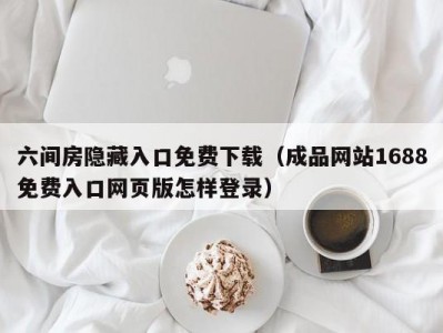 六间房隐藏入口免费下载（成品网站1688免费入口网页版怎样登录）