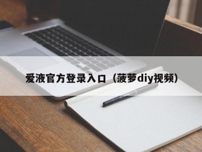 爱液官方登录入口（菠萝diy视频）