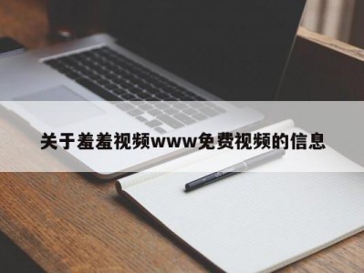 关于羞羞视频www免费视频的信息
