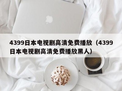 4399日本电视剧高清免费播放（4399日本电视剧高清免费播放黑人）