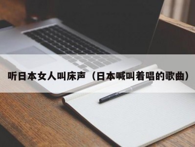 听日本女人叫床声（日本喊叫着唱的歌曲）