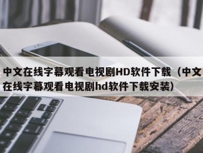 中文在线字幕观看电视剧HD软件下载（中文在线字幕观看电视剧hd软件下载安装）