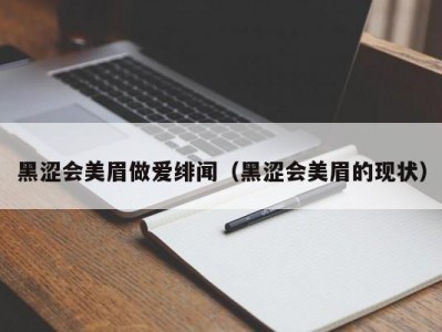 黑涩会美眉做爱绯闻（黑涩会美眉的现状）