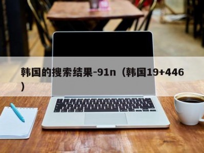韩国的搜索结果-91n（韩国19+446）
