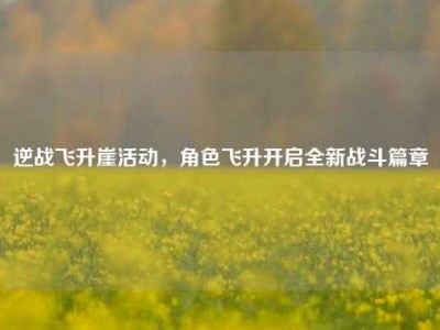 逆战飞升崖活动，角色飞升开启全新战斗篇章