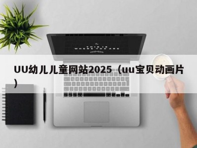 UU幼儿儿童网站2025（uu宝贝动画片）