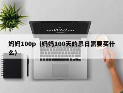 妈妈100p（妈妈100天的忌日需要买什么）