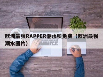 欧洲最强RAPPER潮水喷免费（欧洲最强潮水图片）
