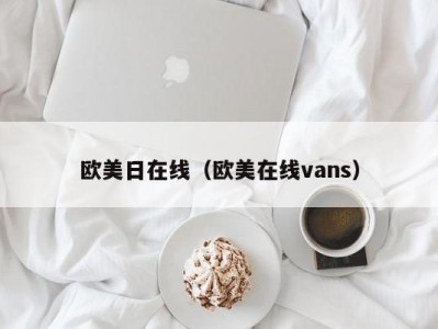 欧美日在线（欧美在线vans）